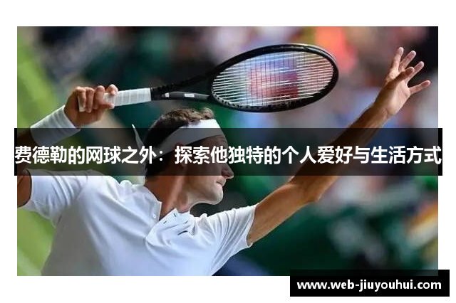 费德勒的网球之外：探索他独特的个人爱好与生活方式
