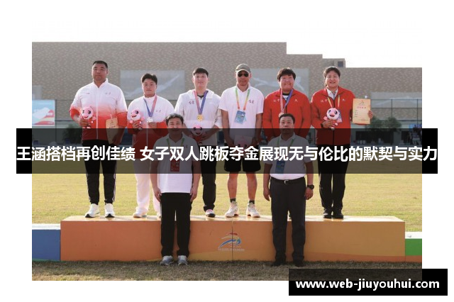 王涵搭档再创佳绩 女子双人跳板夺金展现无与伦比的默契与实力