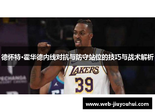 德怀特·霍华德内线对抗与防守站位的技巧与战术解析