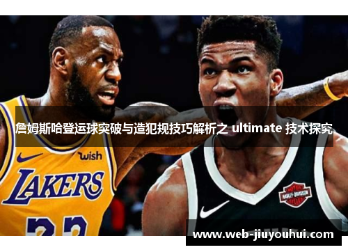 詹姆斯哈登运球突破与造犯规技巧解析之 ultimate 技术探究
