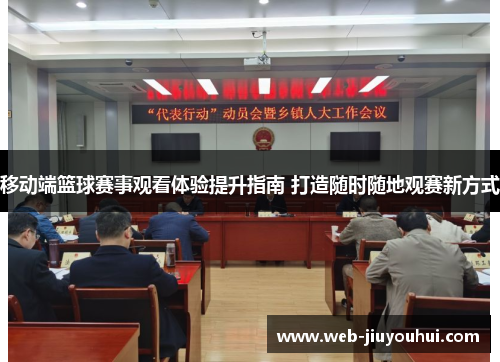 移动端篮球赛事观看体验提升指南 打造随时随地观赛新方式