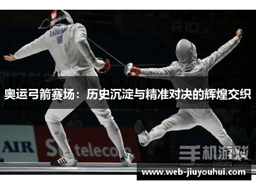 奥运弓箭赛场：历史沉淀与精准对决的辉煌交织