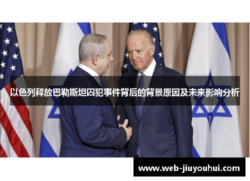 以色列释放巴勒斯坦囚犯事件背后的背景原因及未来影响分析