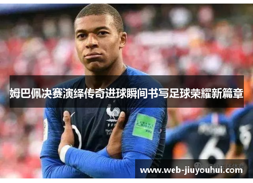 姆巴佩决赛演绎传奇进球瞬间书写足球荣耀新篇章