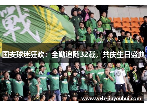 国安球迷狂欢：全勤追随32载，共庆生日盛典