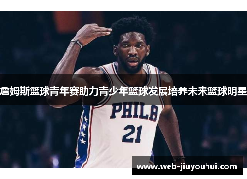 詹姆斯篮球青年赛助力青少年篮球发展培养未来篮球明星