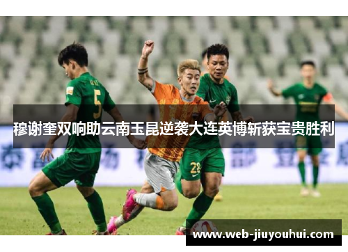 穆谢奎双响助云南玉昆逆袭大连英博斩获宝贵胜利