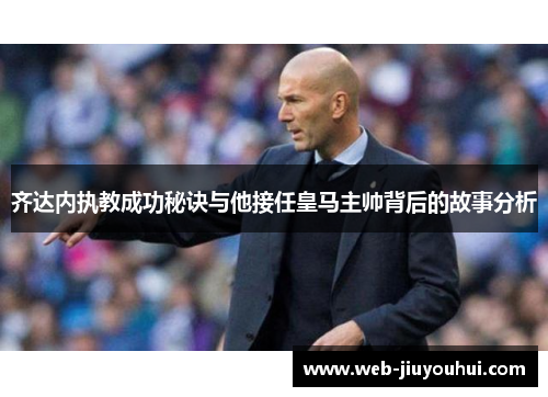 齐达内执教成功秘诀与他接任皇马主帅背后的故事分析