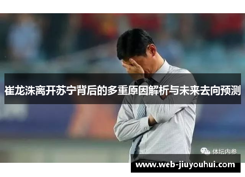 崔龙洙离开苏宁背后的多重原因解析与未来去向预测