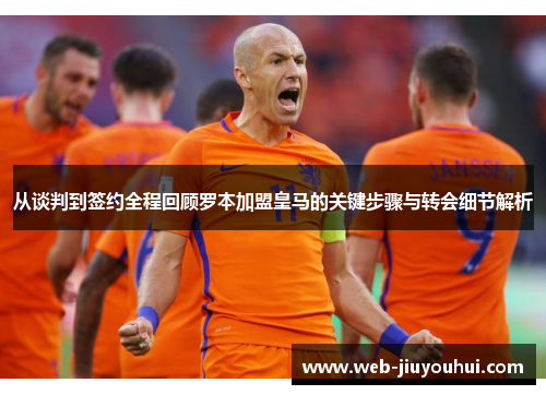 从谈判到签约全程回顾罗本加盟皇马的关键步骤与转会细节解析 从谈判到签约全程回顾罗本加盟皇马的关键步骤与转会细节解析