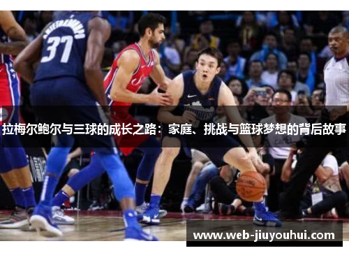 拉梅尔鲍尔与三球的成长之路：家庭、挑战与篮球梦想的背后故事