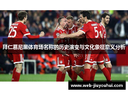 拜仁慕尼黑体育场名称的历史演变与文化象征意义分析 拜仁慕尼黑体育场名称的历史演变与文化象征意义分析