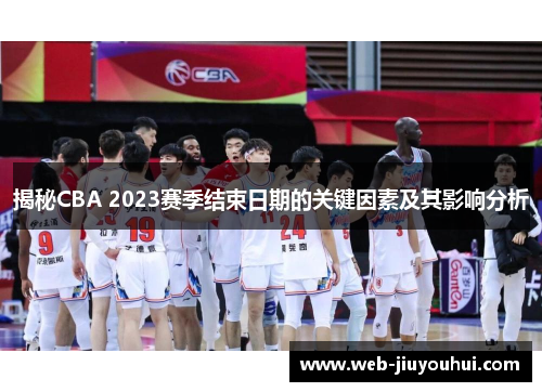揭秘CBA 2023赛季结束日期的关键因素及其影响分析 揭秘CBA 2023赛季结束日期的关键因素及其影响分析