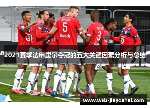 2021赛季法甲里尔夺冠的五大关键因素分析与总结