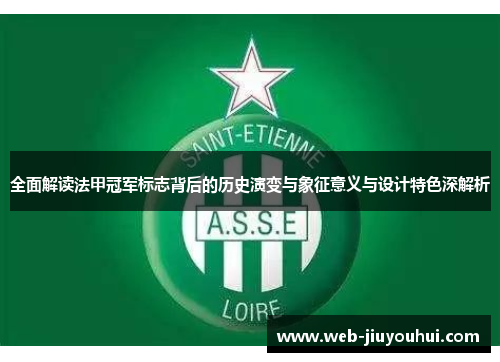 全面解读法甲冠军标志背后的历史演变与象征意义与设计特色深解析